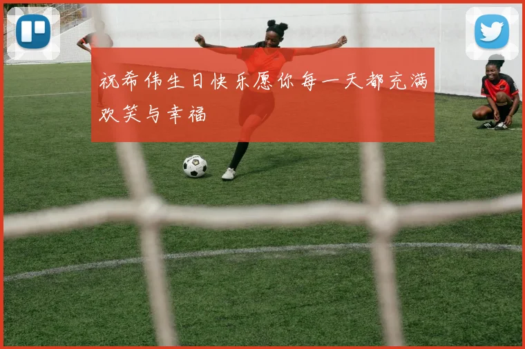 祝希伟生日快乐愿你每一天都充满欢笑与幸福