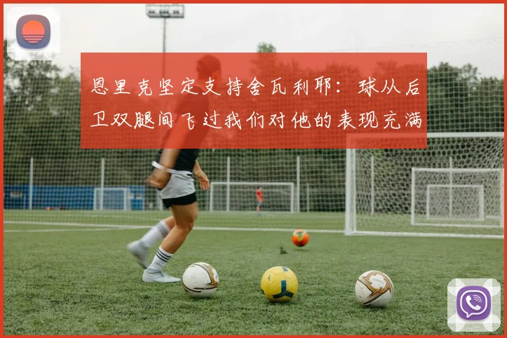 恩里克坚定支持舍瓦利耶：球从后卫双腿间飞过我们对他的表现充满信心
