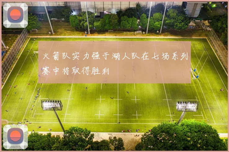 火箭队实力强于湖人队在七场系列赛中将取得胜利