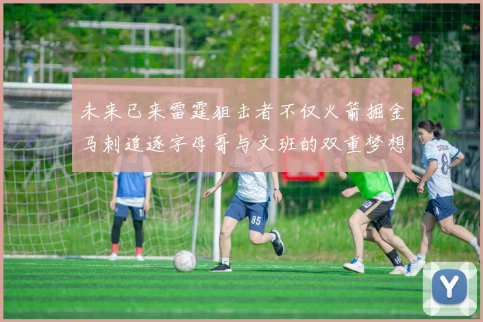 未来已来雷霆狙击者不仅火箭掘金马刺追逐字母哥与文班的双重梦想