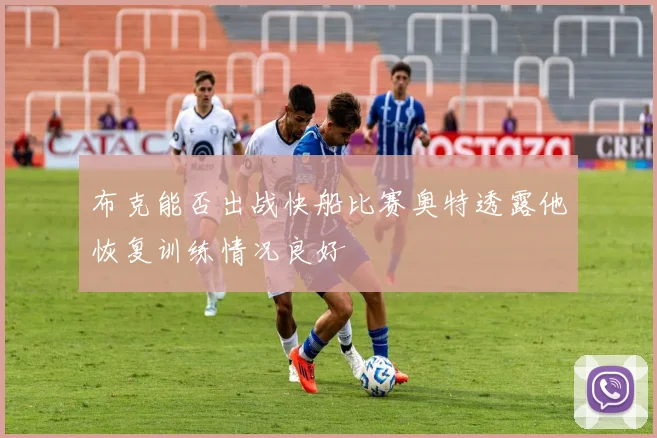 布克能否出战快船比赛奥特透露他恢复训练情况良好