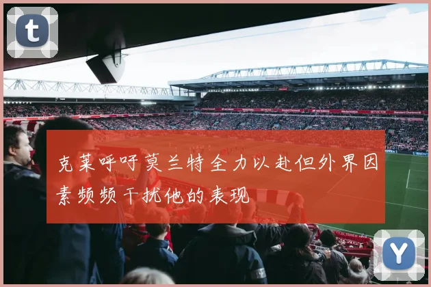 克莱呼吁莫兰特全力以赴但外界因素频频干扰他的表现