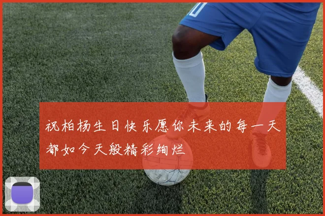 祝柏杨生日快乐愿你未来的每一天都如今天般精彩绚烂