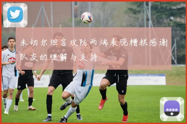 米切尔坦言攻防两端表现糟糕感谢队友的理解与支持