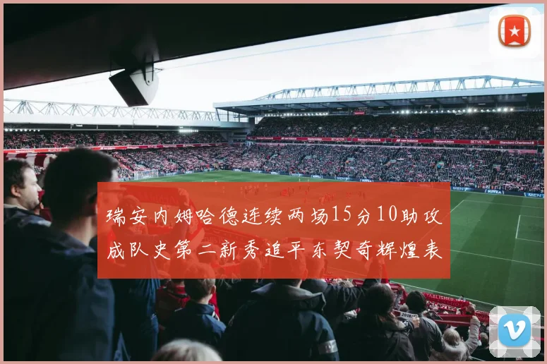 瑞安内姆哈德连续两场15分10助攻成队史第二新秀追平东契奇辉煌表现