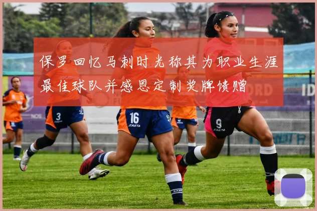 保罗回忆马刺时光称其为职业生涯最佳球队并感恩定制奖牌馈赠