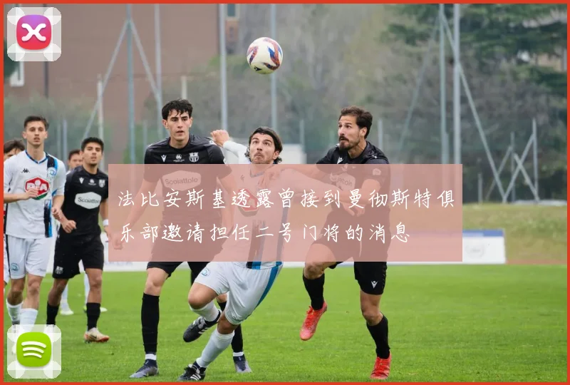 法比安斯基透露曾接到曼彻斯特俱乐部邀请担任二号门将的消息