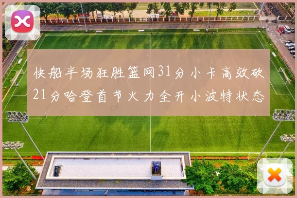 快船半场狂胜篮网31分小卡高效砍21分哈登首节火力全开小波特状态低迷