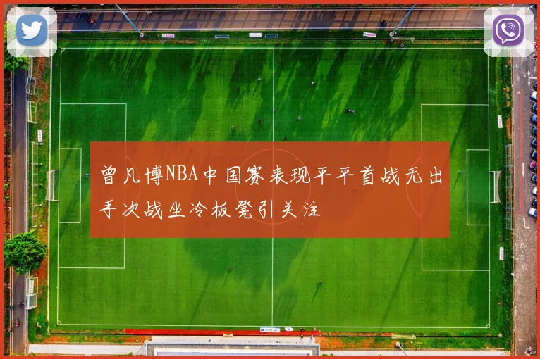 曾凡博NBA中国赛表现平平首战无出手次战坐冷板凳引关注