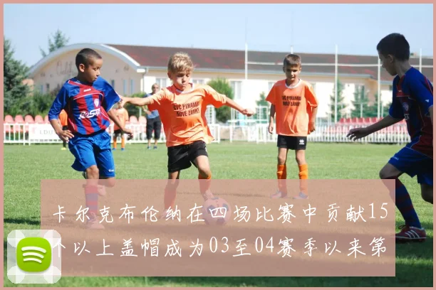 卡尔克布伦纳在四场比赛中贡献15个以上盖帽成为03至04赛季以来第三位新秀